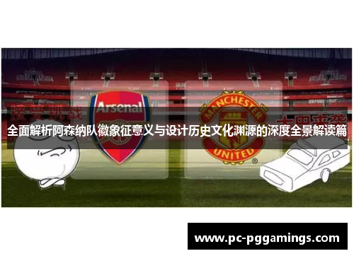 全面解析阿森纳队徽象征意义与设计历史文化渊源的深度全景解读篇 全面解析阿森纳队徽象征意义与设计历史文化渊源的深度全景解读篇