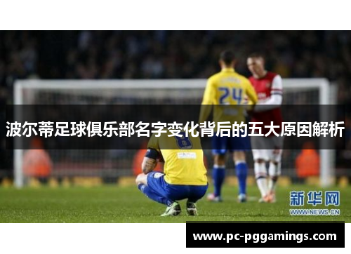 波尔蒂足球俱乐部名字变化背后的五大原因解析 波尔蒂足球俱乐部名字变化背后的五大原因解析