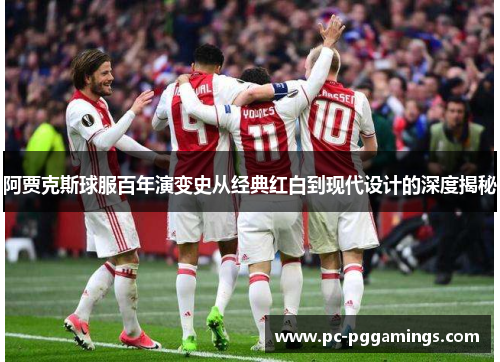 阿贾克斯球服百年演变史从经典红白到现代设计的深度揭秘 阿贾克斯球服百年演变史从经典红白到现代设计的深度揭秘
