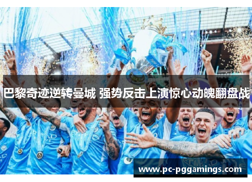 巴黎奇迹逆转曼城 强势反击上演惊心动魄翻盘战