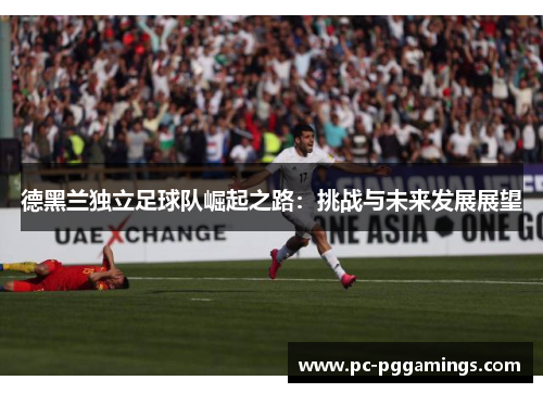 德黑兰独立足球队崛起之路：挑战与未来发展展望