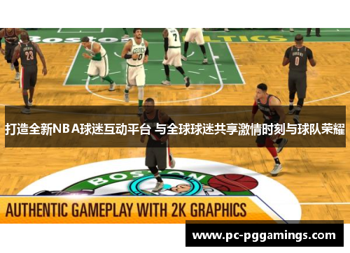打造全新NBA球迷互动平台 与全球球迷共享激情时刻与球队荣耀