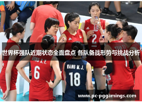 世界杯强队近期状态全面盘点 各队备战形势与挑战分析