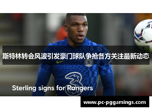 斯特林转会风波引发豪门球队争抢各方关注最新动态