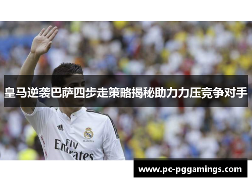 皇马逆袭巴萨四步走策略揭秘助力力压竞争对手
