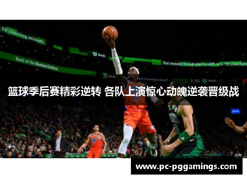 篮球季后赛精彩逆转 各队上演惊心动魄逆袭晋级战