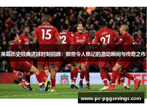 英超历史经典进球时刻回顾：那些令人铭记的激动瞬间与传奇之作