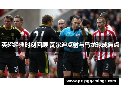 英超经典时刻回顾 瓦尔迪点射与乌龙球成焦点