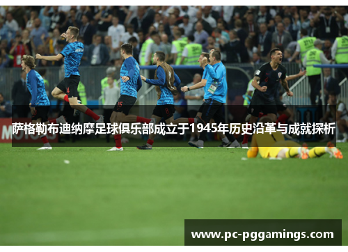 萨格勒布迪纳摩足球俱乐部成立于1945年历史沿革与成就探析