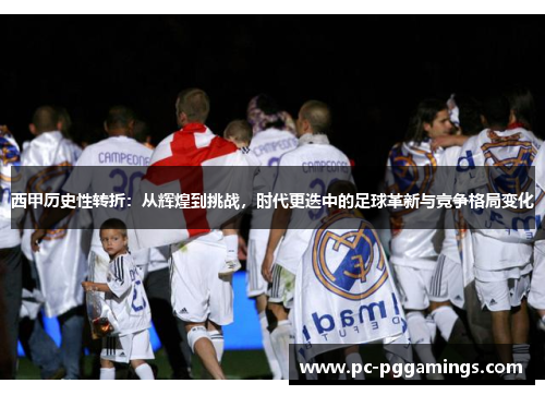 西甲历史性转折：从辉煌到挑战，时代更迭中的足球革新与竞争格局变化