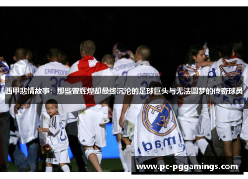西甲悲情故事：那些曾辉煌却最终沉沦的足球巨头与无法圆梦的传奇球员