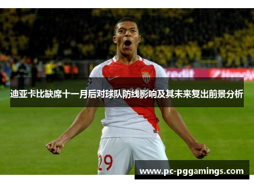 迪亚卡比缺席十一月后对球队防线影响及其未来复出前景分析