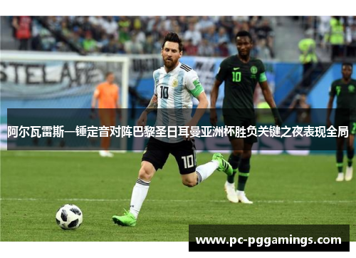 阿尔瓦雷斯一锤定音对阵巴黎圣日耳曼亚洲杯胜负关键之夜表现全局